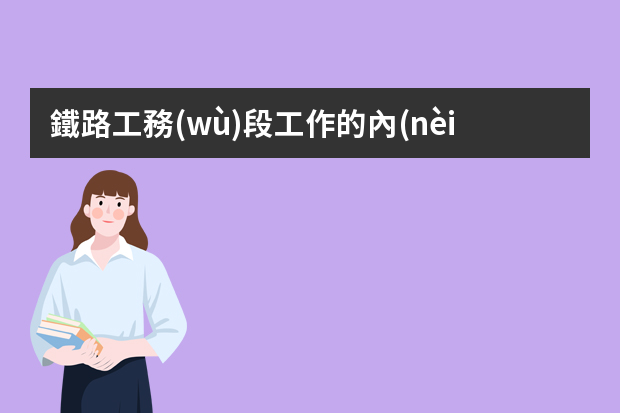 鐵路工務(wù)段工作的內(nèi)容是什么？